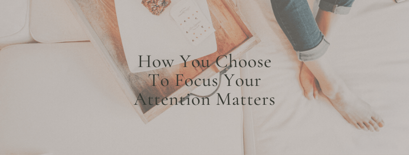 How You Choose To Focus Your Attention Matters